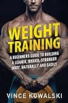 Weight Training: A Beginners Guide to Building a Leaner, Bigger, Stronger Body, Naturally and Easily: Volume 1 (The Bigger Leaner Stronger Muscle Series)