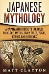 Japanese Mythology: A Captivating Guide to Japanese Folklore, Myths, Fairy Tales, Yokai, Heroes and Heroines