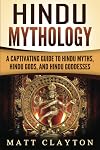 Hindu Mythology: A Captivating Guide to Hindu Myths, Hindu Gods, and Hindu Goddesses