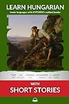 Learn Hungarian with Short Stories: Interlinear Hungarian to English (Learn Hungarian with Interlinear Stories for Beginners and Advanced Readers Book 2)