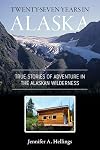 Twenty-Seven Years in Alaska: True Stories of Adventure in the Alaskan Wilderness