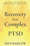 Recovery from Complex PTSD: From Trauma to Regaining Self Through Mindfulness & Emotional Regulation Exercises; Helping Overcome Anger, Anxiety & Depression