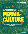 Le guide Larousse de la permaculture : Ne combattez pas la nature, imitez-la !