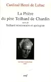 La Prière du père Teilhard de Chardin, suivi de Teilhard missionnaire et apologiste