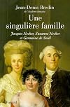 Une singulière famille: Jacques Necker, Suzanne Necker et Germaine de Staël