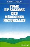 FOLIE ET SAGESSE DES MEDECINES NATURELLES. Nouvelle édition revue et augmentée