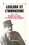 Leclerc et l'Indochine : 1945-1947, quand se noua le destin d'un empire, [actes du colloque international, Paris,24,25 et 26 octobre 1990]