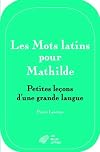 Les Mots Latins Pour Mathilde: Petites Lecons D'une Grande Langue (Romans, Essais, Poesie, Documents) (French Edition)