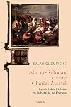 Abd er-Rhaman contre Charles Martel : La v&eacute;ritable histoire de la bataille de Poitiers