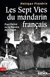 Les Sept Vies du mandarin français : Paul Pelliot ou la Passion de l'Orient