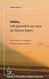 Sebha, ville pionnière au coeur du Sahara libyen : Urbanisation, immigration, développement, tensions