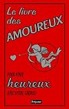 Le livre des amoureux : Pour vivre heureux avec votre chéri(e)