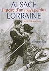 Alsace-Lorraine : Histoire d'un "pays perdu" de 1870 &agrave; nos jours