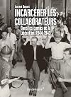 Incarcérer les collaborateurs. Dans les camps de la Libération, 1944-1945