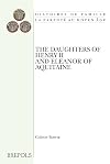 The Daughters of Henry II and Eleanor of Aquitaine: A Comparative Study of Twelfth-Century Royal Women (Histoires De Famille. La Parente Au Moyen Age)