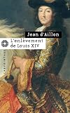 L'enlèvement de Louis XIV : Précéde de Le Disparu des chartreux
