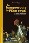 La banqueroute de l'Etat royal : La gestion des finances publiques de Colbert à la Révolution française