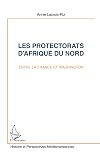 Les protectorats d'Afrique du Nord, entre la France et Washington: Du débarquement à l'indépendance, Maroc et Tunisie 1942-1956