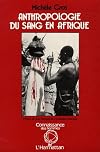 Anthropologie du sang en Afrique : essai d'hematologie symbolique chez les Lobi du Burkina Faso et de Cote-d'Ivoire