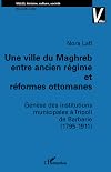 Une ville du Maghreb entre ancien régime et réformes ottomanes : genèse des institutions municipales à Tripoli de Barbarie, 1795-1911