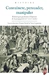Convaincre, persuader, manipuler. Rhétoriques partisanes à l'épreuve de la propagande, XVe-XVIIIe siècle