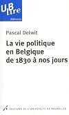 La vie politique en Belgique de 1830 &agrave; nos jours