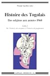 HISTOIRE DES TOGOLAIS, DES ORIGINES AUX ANNEES 1960 (TOME 1 : DE L'HISTOIRE DES ORIGINES A L'HISTOIR
