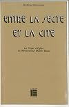 Entre la secte et la cite: Le projet d'eglise du reformateur Martin Bucer (1491-1551) (Histoire et societe)
