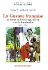 La Guyane francaise au temps de l'esclavage, de l'or et de la francisation, 1802-1946
