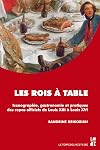 Les rois à table : Iconographie, gastronomie et pratiques des repas officiels de Louis XIII à Louis XVI