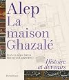 ALEP, LA MAISON GHAZALE - HISTOIRE ET DEVENIRS (ARCHITECTURE) (French Edition)