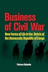 Business of civil war : new forms of life in the debris of the Democratic Republic of Congo