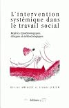 L'INTERVENTION SYSTEMIQUE DANS LE TRAVAIL SOCIAL. REPERES EPISTEMOLOG IQUES, ETHIQUES ET METHODOLOGI