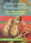 Drumming From Within: Tales of Hope and Faith from Canada's North