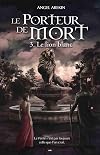 Le Porteur de Mort - Tome 3 - Le lion blanc