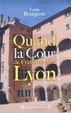 Quand la cour de France vivait à Lyon, 1494-1551.