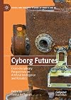 Cyborg Futures: Cross-disciplinary Perspectives on Artificial Intelligence and Robotics (Social and Cultural Studies of Robots and AI)