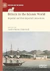 Britain in the Islamic World: Imperial and Post-Imperial Connections (Britain and the World)