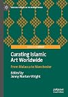 Curating Islamic Art Worldwide From Malacca to Manchester