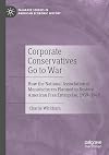 Corporate Conservatives Go to War: How the National Association of Manufacturers Planned to Restore American Free Enterprise, 1939&ndash;1948 (Palgrave Studies in American Economic History)