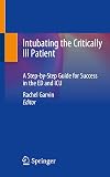 Intubating the Critically Ill Patient: A Step-by-Step Guide for Success in the ED and ICU