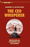 The CEO Whisperer: Meditations on Leadership, Life, and Change (The Palgrave Kets de Vries Library)