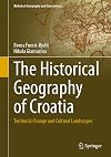 The Historical Geography of Croatia: Territorial Change and Cultural Landscapes (Historical Geography and Geosciences)