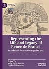 Representing the Life and Legacy of Renée de France: From Fille de France to Dowager Duchess (Queenship and Power)
