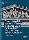 Prosecution of the President of the United States: The Constitution, Executive Power, and the Rule of Law (The Evolving American Presidency)