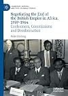 Negotiating the End of the British Empire in Africa, 1959-1964: Conferences, Commissions and Decolonisation (Cambridge Imperial and Post-Colonial Studies)