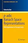 p-adic Banach Space Representations: With Applications to Principal Series (Lecture Notes in Mathematics, 2325)