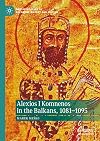 Alexios I Komnenos in the Balkans, 1081–1095 (New Approaches to Byzantine History and Culture)