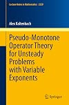 Pseudo-Monotone Operator Theory for Unsteady Problems with Variable Exponents (Lecture Notes in Mathematics, 2329)