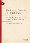The Eastern Question in 1870s Britain: Democracy and Diplomacy, Orientalism and Empire